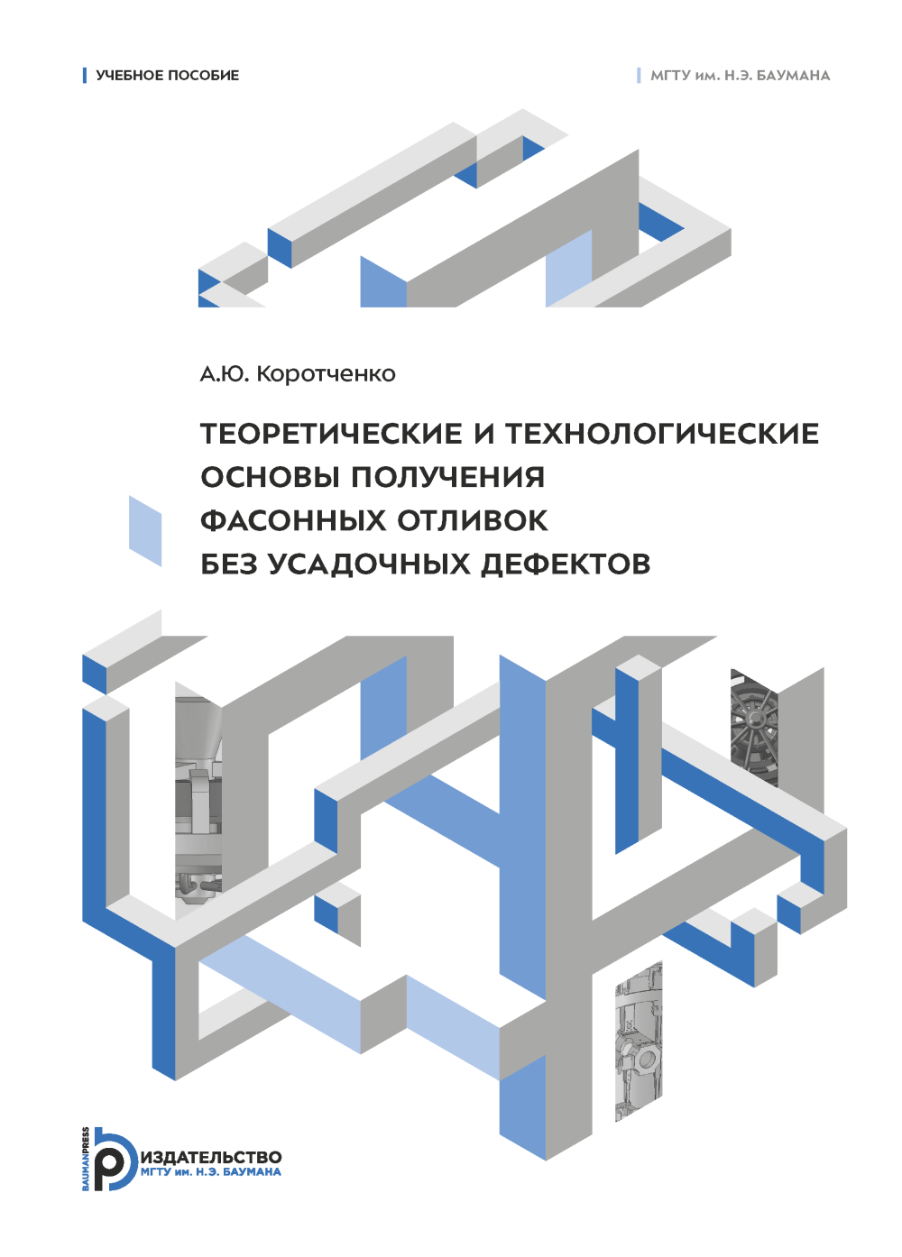 Теоретические и технологические основы получения фасонных отливок без  усадочных дефектов / Издательство МГТУ им. Н. Э. Баумана